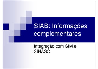 SIAB: Informações
complementares
Integração com SIM e
SINASC
 