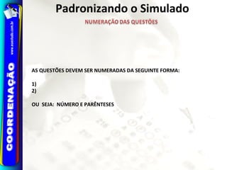 AS QUESTÕES DEVEM SER NUMERADAS DA SEGUINTE FORMA:
1)
2)
OU SEJA: NÚMERO E PARÊNTESES
Padronizando o Simulado
 