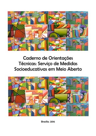 Caderno de Orientações
Técnicas: Serviço de Medidas
Socioeducativas em Meio Aberto
Brasília, 2016
 