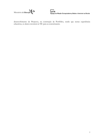 desenvolvimento de Projectos, na construção de Portfólios, sendo que nestas experiências
educativas, os alunos recorrem às TIC para as concretizarem.




                                                                                       7
 