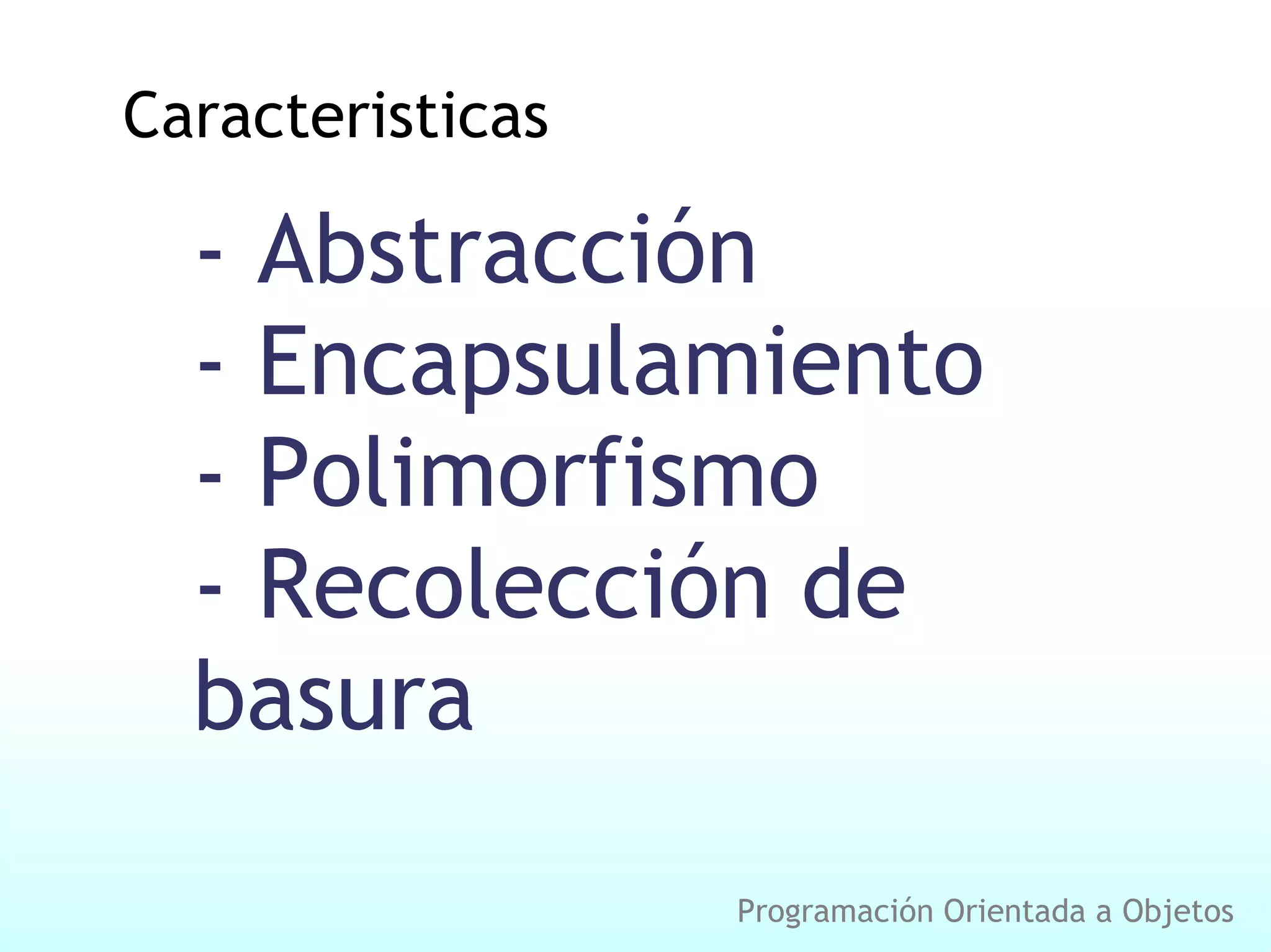 Caracteristicas - Abstracción - Encapsulamiento - Polimorfismo - Recolección de basura Programación Orientada a Objetos
