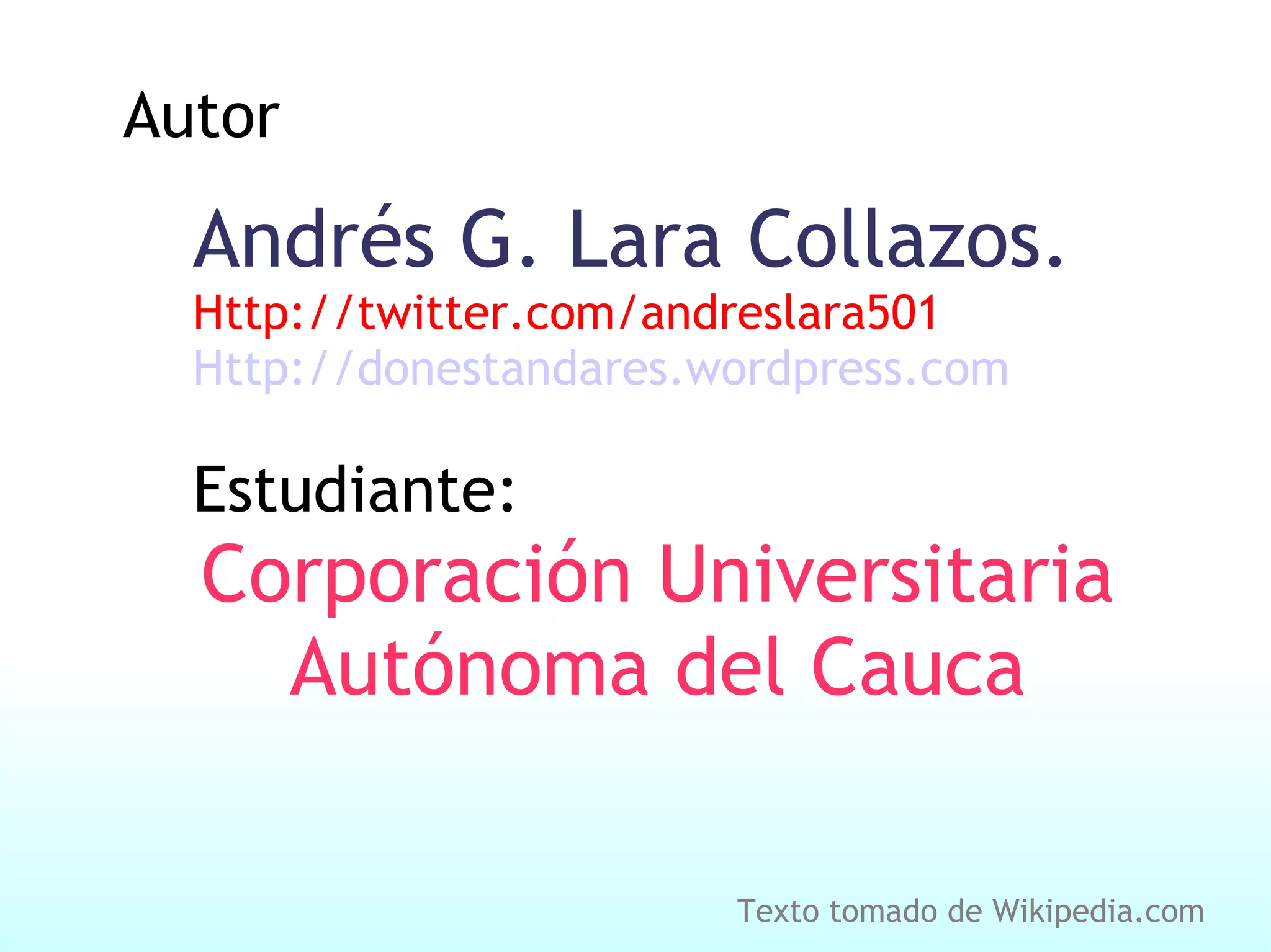 Autor Andrés G. Lara Collazos. Http://twitter.com/andreslara501 Http://donestandares.wordpress.com Estudiante: Corporación Universitaria Autónoma del Cauca Texto tomado de Wikipedia.com