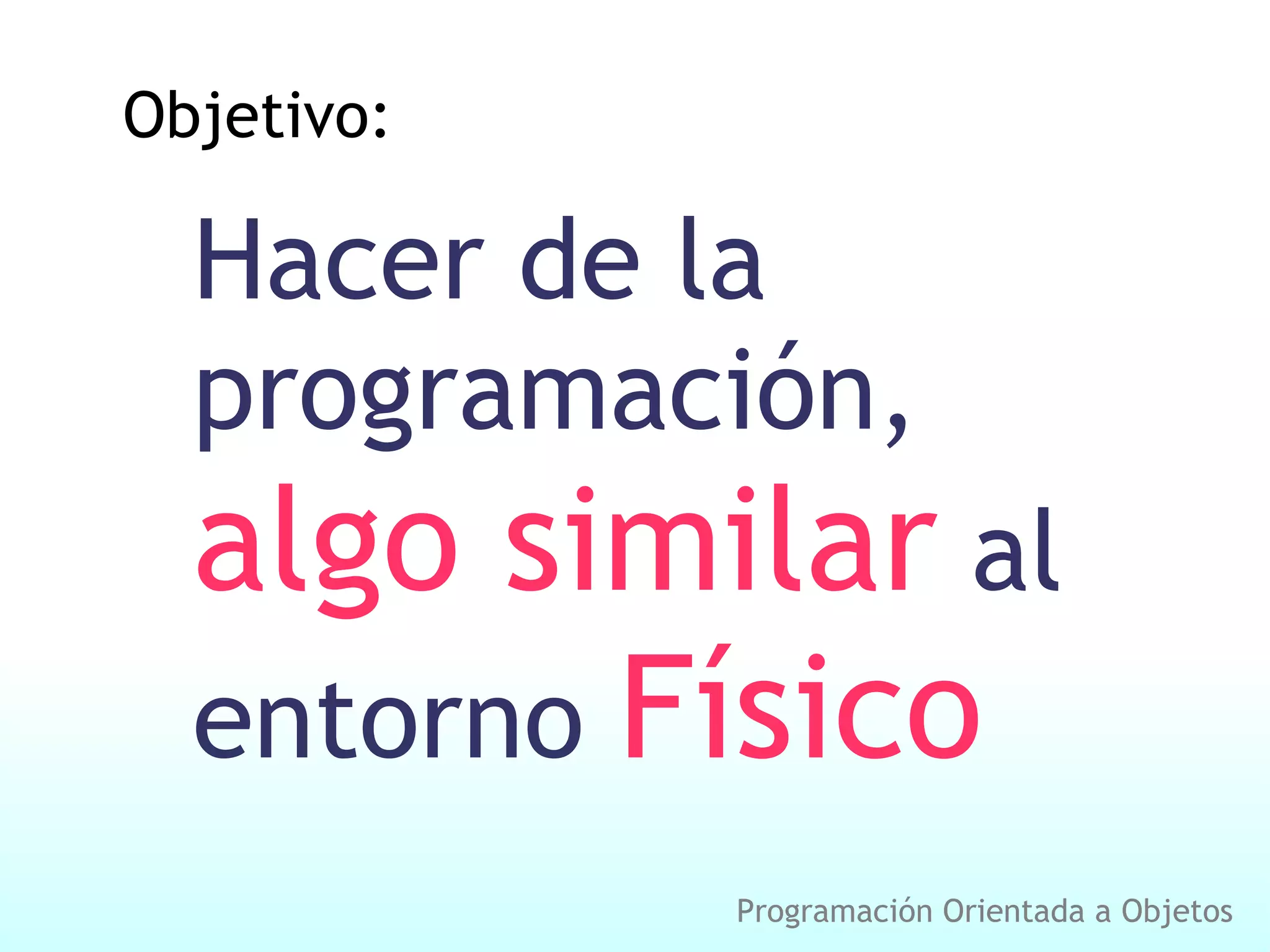 Objetivo: Hacer de la programación, algo similar al entorno Físico Programación Orientada a Objetos