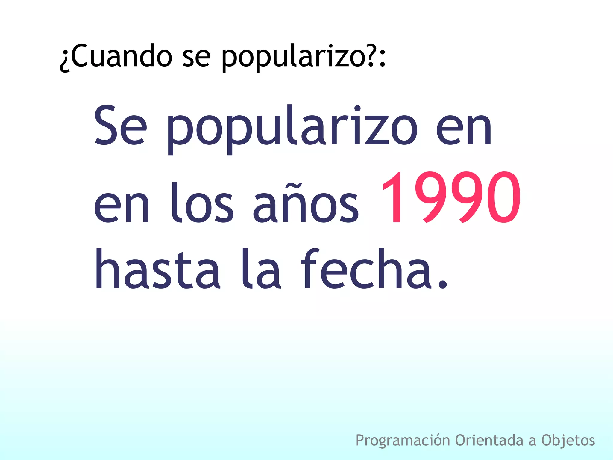 ¿Cuando se popularizo?: Se popularizo en en los años 1990 hasta la fecha. Programación Orientada a Objetos