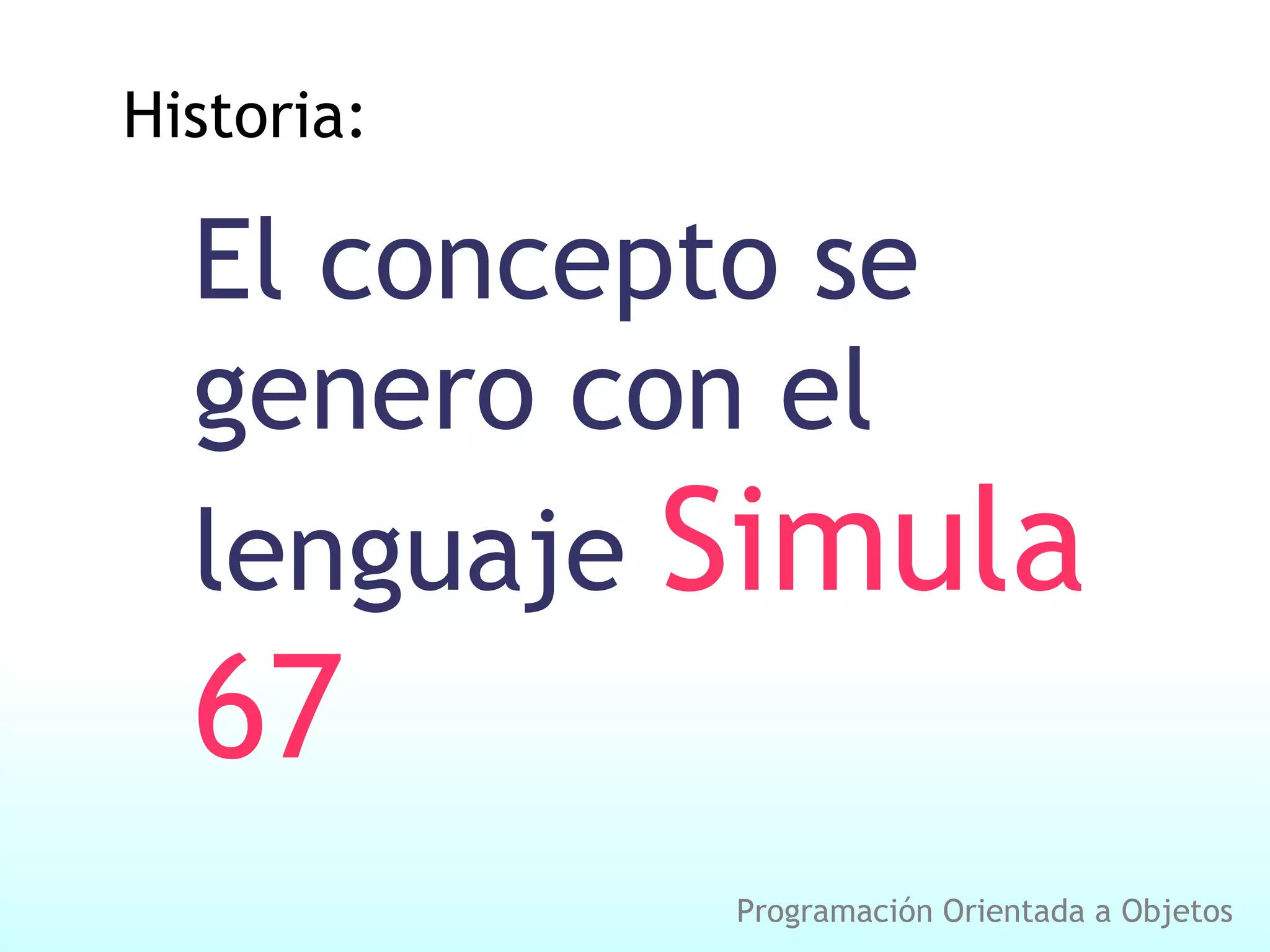 Historia: El concepto se genero con el lenguaje Simula 67 Programación Orientada a Objetos