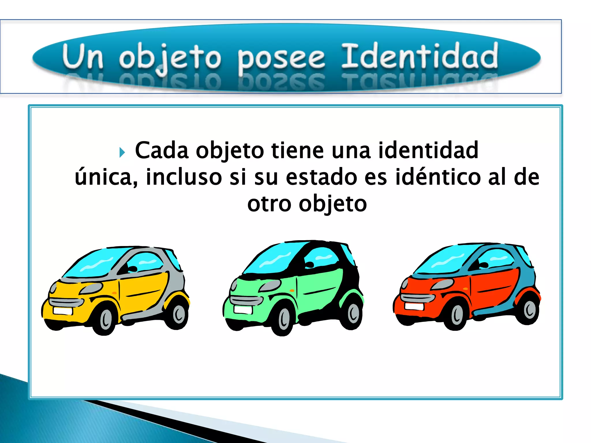 Cada objeto tiene una identidad
única, incluso si su estado es idéntico al de
                 otro objeto
 