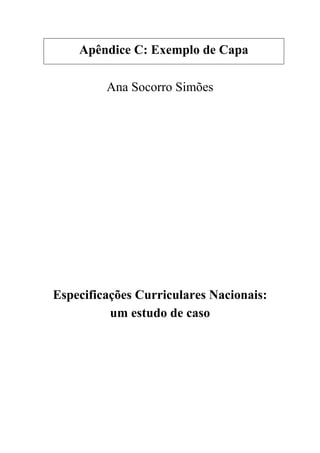 Apêndice C: Exemplo de Capa
Ana Socorro Simões
Especificações Curriculares Nacionais:
um estudo de caso
 