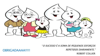 “O SUCESSO É A SOMA DE PEQUENOS ESFORÇOS
REPETIDOS DIARIAMENTE.”
ROBERT COLLIER
OBRIGADAAAA!!!!!
 