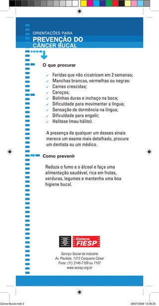Serviço Social da Indústria
Av. Paulista, 1313 Cerqueira César
Fone: (11) 3146-7188 ou 7187
www.sesisp.org.br
CancerBucal.indd 2 29/07/2009 12:36:25
 