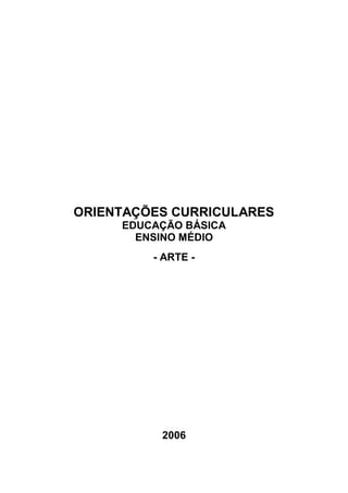 ORIENTAÇÕES CURRICULARES
     EDUCAÇÃO BÁSICA
       ENSINO MÉDIO
         - ARTE -




          2006
 