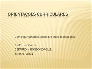 Ciências Humanas, Sociais e suas Tecnologias Profº  Luiz Carlos CEFAPRO – RONDONÓPOLIS. Janeiro - 2011 