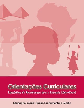Orientações Curriculares
Expectativas de Aprendizagem para a Educação Étnico-Racial

    Educação Infantil, Ensino Fundamental e Médio
 
