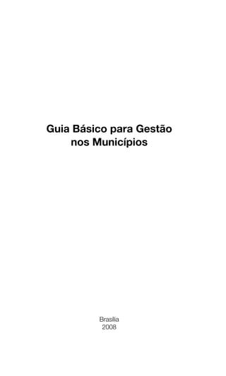 Guia Básico para Gestão
nos Municípios
Brasília
2008
 