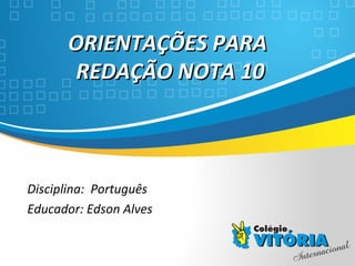 Crateús/CE
ORIENTAÇÕES PARAORIENTAÇÕES PARA
REDAÇÃO NOTA 10REDAÇÃO NOTA 10
Disciplina: Português
Educador: Edson Alves
 