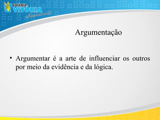 Argumentação
• Argumentar é a arte de influenciar os outros
por meio da evidência e da lógica.
 