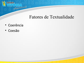 Fatores de Textualidade
• Coerência
• Coesão
 