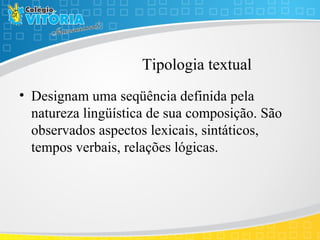 Tipologia textual
• Designam uma seqüência definida pela
natureza lingüística de sua composição. São
observados aspectos lexicais, sintáticos,
tempos verbais, relações lógicas.
 