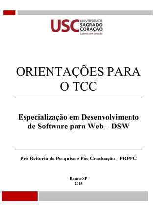 ORIENTAÇÕES PARA
O TCC
Especialização em Desenvolvimento
de Software para Web – DSW
Pró Reitoria de Pesquisa e Pós Graduação - PRPPG
Bauru-SP
2015
 