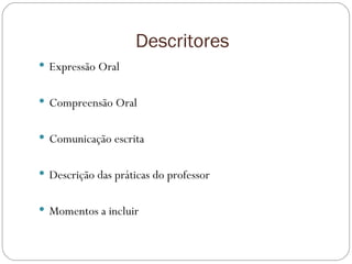 Descritores  Expressão Oral Compreensão Oral Comunicação escrita Descrição das práticas do professor Momentos a incluir 
