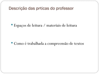 Descrição das práticas do professor Espaços de leitura / materiais de leitura Como é trabalhada a compreensão de textos  