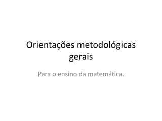 Orientações metodológicas
gerais
Para o ensino da matemática.
 