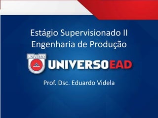 Estágio Supervisionado II
Engenharia de Produção
Prof. Dsc. Eduardo Videla
 
