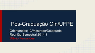 Pós-Graduação CIn/UFPE
Orientandos: IC/Mestrado/Doutorado
Reunião Semestral 2014.1
Stênio Fernandes
 