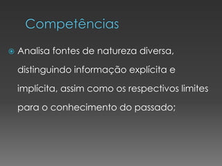 Analisa fontes de natureza diversa,
distinguindo informação explícita e
implícita, assim como os respectivos limites
para o conhecimento do passado;
 