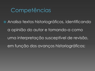  Analisa textos historiográficos, identificando
a opinião do autor e tomando-a como
uma interpretação susceptível de revisão,
em função dos avanços historiográficos;
 