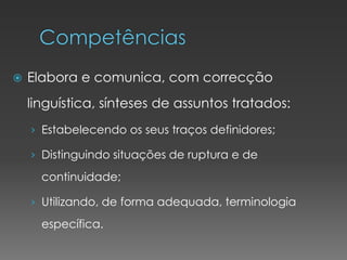  Elabora e comunica, com correcção
linguística, sínteses de assuntos tratados:
› Estabelecendo os seus traços definidores;
› Distinguindo situações de ruptura e de
continuidade;
› Utilizando, de forma adequada, terminologia
específica.
 