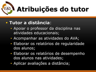 Atribuições do tutorTutor a distância:Apoiar o professor da disciplina nas atividades educacionais;