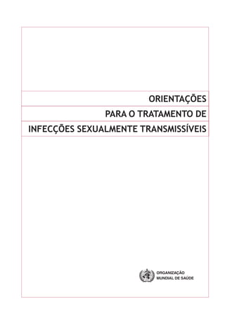 ORIENTAÇÕES
PARA O TRATAMENTO DE
INFECÇÕES SEXUALMENTE TRANSMISSÍVEIS
ORGANIZAÇÃO
MUNDIAL DE SAÚDE
ORGANIZAÇÃO
MUNDIAL DE SAÚDE
 