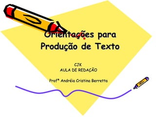 Orientações para Produção de Texto CJK  AULA DE REDAÇÃO Profª Andréia Cristina Berretta 