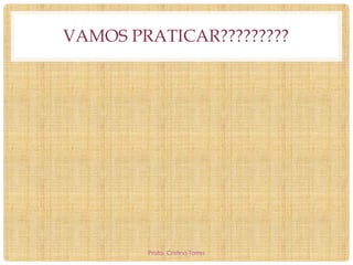 VAMOS PRATICAR?????????

Profa. Cristina Torres

 