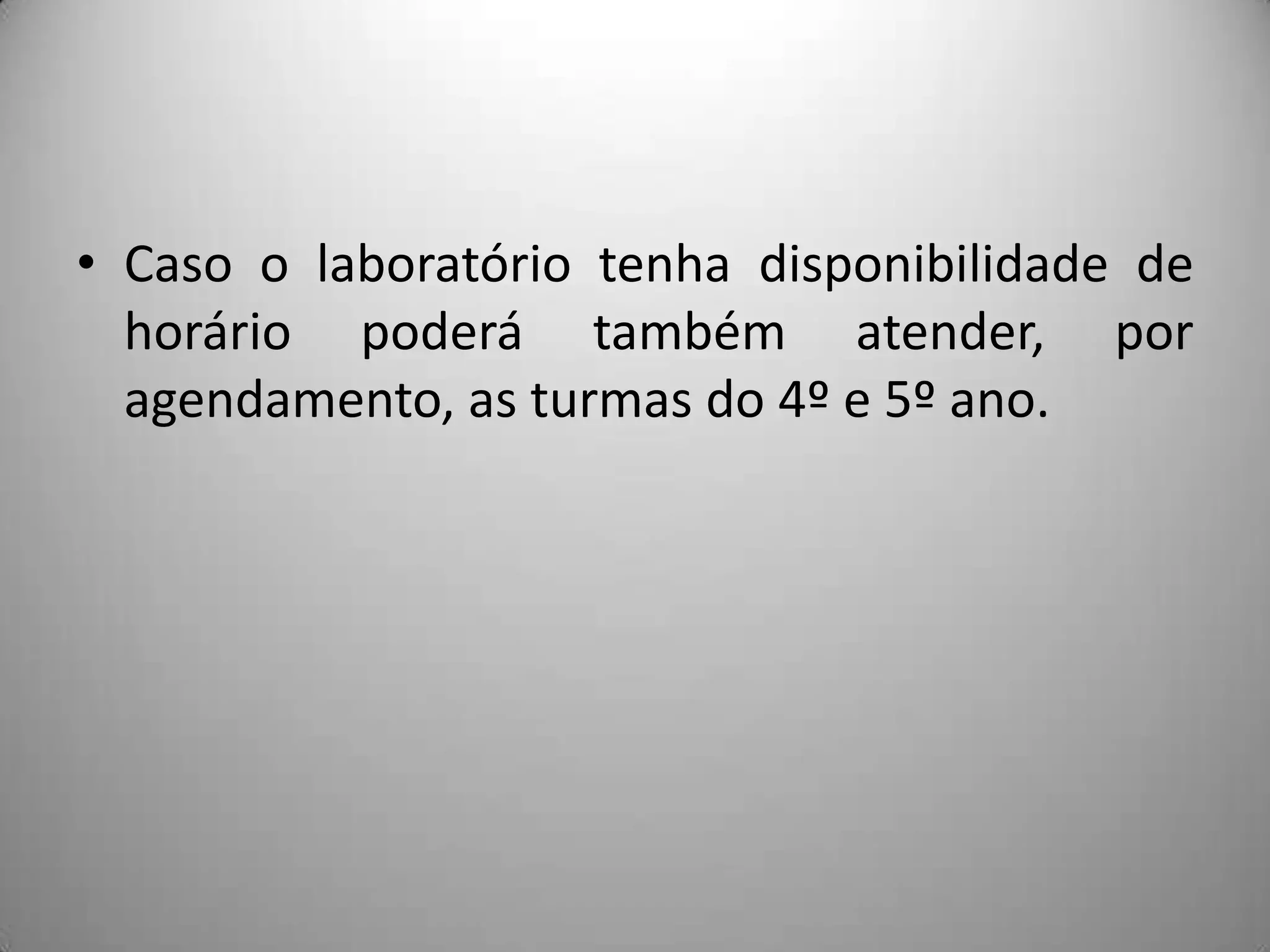 • Caso o laboratório tenha disponibilidade de
  horário poderá também atender, por
  agendamento, as turmas do 4º e 5º ano.
 