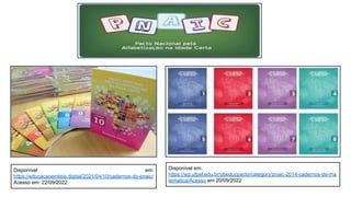 Disponível em:
https://wp.ufpel.edu.br/obeducpacto/category/pnaic-2014-cadernos-de-ma
tematica/Acesso em 20/09/2022
Disponível em:
https://educacaoemteia.digital/2021/04/10/cadernos-do-pnaic/
Acesso em: 22/09/2022
 