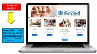 ACESSE O
MOODLE
Disponível em:
http://moodle.semed.
campogrande.ms.go
v.br/ Acesso
22/09/2022
 
