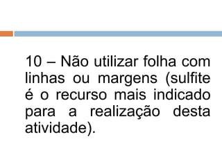 10 – Não utilizar folha com
linhas ou margens (sulfite
é o recurso mais indicado
para a realização desta
atividade).
 