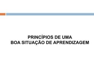 PRINCÍPIOS DE UMA
BOA SITUAÇÃO DE APRENDIZAGEM
 