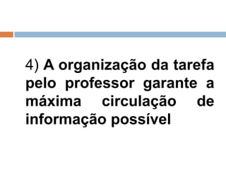 4) A organização da tarefa
pelo professor garante a
máxima circulação de
informação possível
 