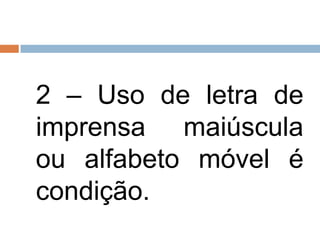 2 – Uso de letra de
imprensa maiúscula
ou alfabeto móvel é
condição.
 