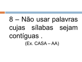 8 – Não usar palavras
cujas sílabas sejam
contíguas .
    (Ex. CASA – AA)
 