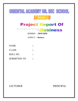SESSION :-2019-2020
SUBJECT :- Business
NAME :-
CLASS :-
ROLL NO . :-
SUBMITTED TO :-
LECTURER PRINCIPAL
 