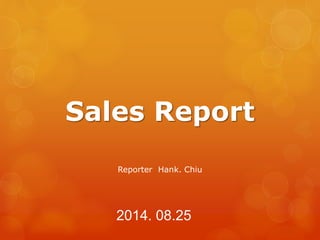 Sales Report 
Reporter Hank. Chiu 
2014. 08.25 
 
