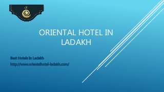ORIENTAL HOTEL IN
LADAKH
Best Hotels In Ladakh
http://www.orientalhotel-ladakh.com/
 
