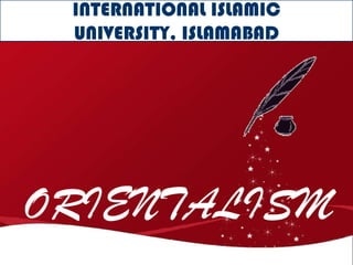 INTERNATIONAL ISLAMIC
 UNIVERSITY, ISLAMABAD




ORIENTALISM
 