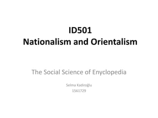 ID501
Nationalism and Orientalism


  The Social Science of Enyclopedia
              Selma Kadiroğlu
                 1561729
 