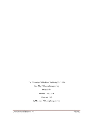 Orientalismos De La Biblia Vol. I Página 2
“The Orientalism Of The Bible” By Bishop K. C. Pillai.
Mor - Mac Publishing Com...