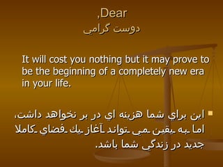 Dear, دوست گرامي <ul><li>It will cost you nothing but it may prove to be the beginning of a completely new era in your lif...
