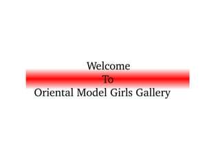                    Welcome 
                        To 
  Oriental Model Girls Gallery
 